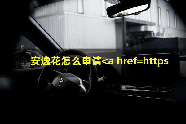 安逸花怎么申请<a href=https://wufkn.cn/tag/tingxiguazhang target=_blank class=infotextkey>停息挂账</a>